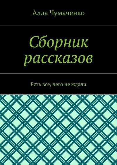 Книга Сборник рассказов. Есть все, чего не ждали (Алла Чумаченко)